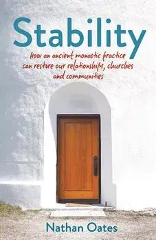 Stability: How an Ancient Monastic Practice Can Restore Our Relationships, Churches, and Communities, Paperback/Nathan Oates