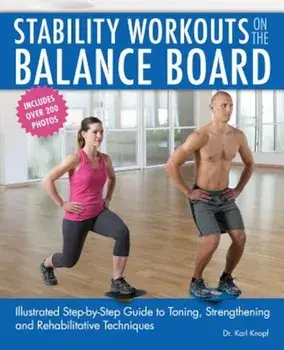 Stability Workouts on the Balance Board: Illustrated Step-By-Step Guide to Toning, Strengthening and Rehabilitative Techniques, Paperback/Karl Knopf