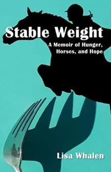 Stable Weight: A Memoir of Hunger, Horses, and Hope, Paperback/Lisa Whalen