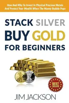 Stack Silver Buy Gold for Beginners: How and Why to Invest in Physical Precious Metals and Protect Your Wealth When the Money Bubble Pops, Paperback/Jim Jackson