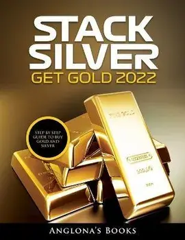Stack Silver Get Gold 2022: Step by Step Guide to Buy Gold and Silver, Paperback/Anglona'S Books