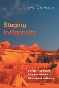 Staging Indigeneity: Salvage Tourism and the Performance of Native American History, Paperback/Katrina Phillips