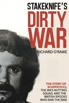 Stakeknife's Dirty War. The Inside Story of Scappaticci, the IRA's Nutting Squad and the British Spooks Who Ran the War, Paperback/Richard O'Rawe