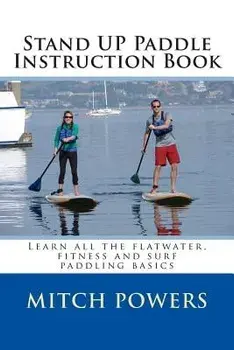 Stand Up Paddle Instruction Book: Learn All the Flatwater, Fitness and Surf Paddling Basics, Paperback/Mitch Powers