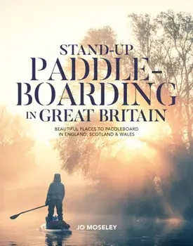 Stand-up Paddleboarding in Great Britain. Beautiful places to paddleboard in England, Scotland & Wales, Paperback/Jo Moseley