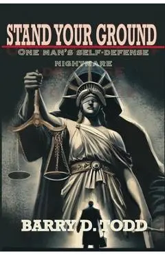 Stand Your Ground: One Man's Self-Defense Nightmare - Barry D. Todd