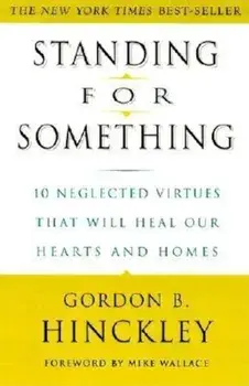Standing for Something: 10 Neglected Virtues That Will Heal Our Hearts and Homes, Paperback/Gordon B. Hinckley