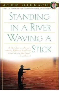 Standing in a River Waving a Stick - John Gierach