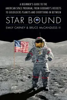 Star Bound. A Beginner's Guide to the American Space Program, from Goddard's Rockets to Goldilocks Planets and Everything in Between, Hardback/Bruce McCandless