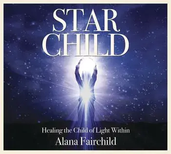 Star Child: Healing the Child of Light Within/Alana Fairchild