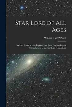Star Lore of all Ages; a Collection of Myths, Legends, and Facts Concerning the Constellations of the Northern Hemisphere, Paperback/William Tyler Olcott