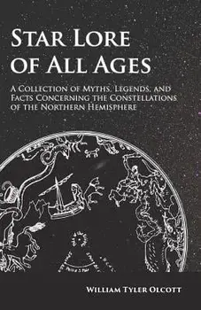 Star Lore of All Ages - A Collection of Myths, Legends, and Facts Concerning the Constellations of the Northern Hemisphere/William Tyler Olcott