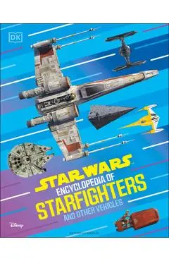 Star Wars Encyclopedia of Starfighters and Other Vehicles: Discover More Than 230 Vehicles from a Galaxy Far, Far Away! - Brandon Wainerdi