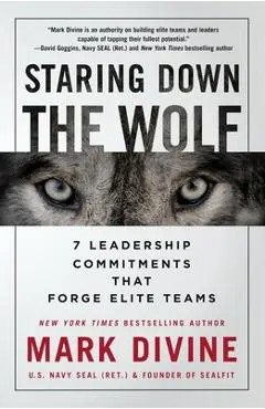 Staring Down the Wolf: 7 Leadership Commitments That Forge Elite Teams - Mark Divine