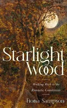 Starlight Wood. Walking back to the Romantic Countryside, Hardback/Fiona Sampson
