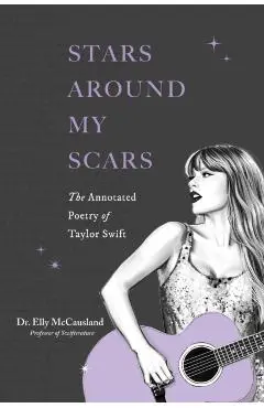 Stars Around My Scars: The Annotated Poetry of Taylor Swift - Elly Mccausland