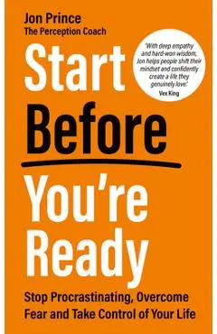 Start Before You're Ready: Stop Procrastinating, Overcome Fear and Take Control of Your Life - Jon Prince
