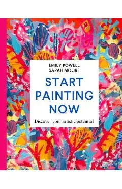 Start Painting Now: Discover Your Artistic Potential - Emily Powell