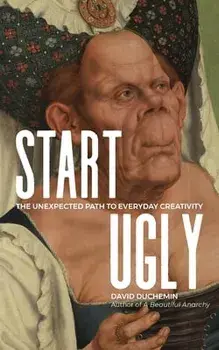 Start Ugly: The Unexpected Path to Everyday Creativity, Paperback/David duChemin