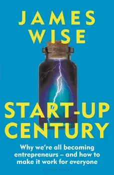 Start-Up Century. Why we're all becoming entrepreneurs - and how to make it work for everyone, Paperback/James Wise