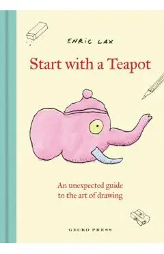 Start with a Teapot: An Unexpected Guide to the Art of Drawing - Enric Lax