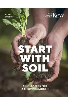 Start with Soil: Simple Steps for a Thriving Garden - Juliet Sargeant