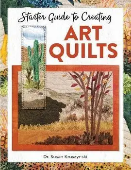 Starter Guide to Creating Art Quilts, Paperback/Dr Susan Kruszynski