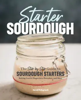 Starter Sourdough: The Step-By-Step Guide to Sourdough Starters, Baking Loaves, Baguettes, Pancakes, and More, Paperback/Carroll Pellegrinelli