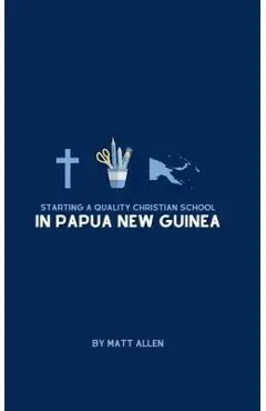 Starting A Quality Christian School in Papua New Guinea - Matt Allen