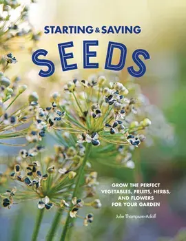 Starting & Saving Seeds: Grow the Perfect Vegetables, Fruits, Herbs, and Flowers for Your Garden, Paperback/Julie Thompson-Adolf