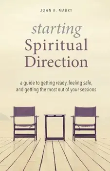 Starting Spiritual Direction: A Guide to Getting Ready, Feeling Safe, and Getting the Most Out of Your Sessions, Paperback/John R. Mabry