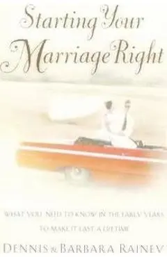 Starting Your Marriage Right: What You Need to Know and Do in the Early Years to Make It Last a Lifetime - Dennis Rainey