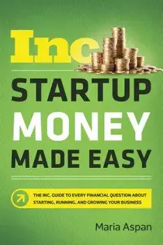 Startup Money Made Easy: The Inc. Guide to Every Financial Question about Starting, Running, and Growing Your Business, Paperback/Maria Aspan
