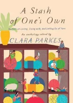 Stash of One's Own: Knitters on Loving, Living with, and Let, Paperback/Clara Parkes