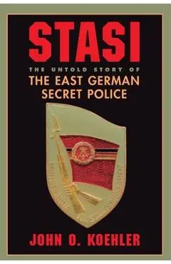Stasi: The Untold Story of the East German Secret Police - John O. Koehler