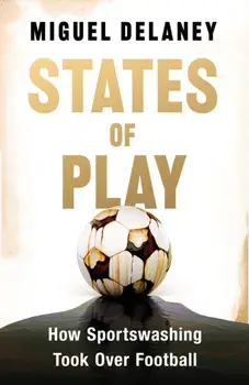 States of Play. How Sportswashing Took Over Football | The Instant International Bestseller, Paperback/Miguel Delaney