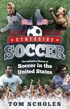 Stateside Soccer: The Definitive History of Soccer in the United States, Paperback/Tom Scholes