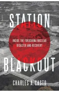 Station Blackout: Inside the Fukushima Nuclear Disaster and Recovery - Charles Casto