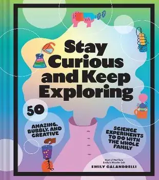 Stay Curious and Keep Exploring. 50 Amazing, Bubbly, and Creative Science Experiments to Do with the Whole Family, Hardback/Emily Calandrelli
