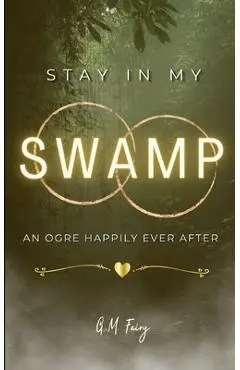 Stay In My Swamp: An Ogre Happily Ever After - G. M. Fairy