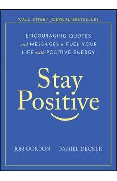 Stay Positive: Encouraging Quotes and Messages to Fuel Your Life with Positive Energy - Jon Gordon