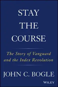 Stay the Course: The Story of Vanguard and the Index Revolution, Hardcover/John C. Bogle