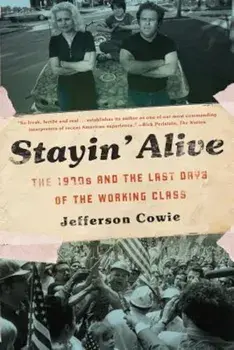 Stayin' Alive: The 1970s and the Last Days of the Working Class, Paperback/Jefferson R. Cowie