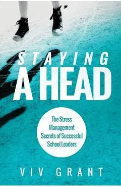 Staying A Head: The Stress Management Secrets of Successful School Leaders - Grant Viv