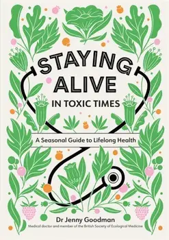Staying Alive in Toxic Times. A Seasonal Guide to Lifelong Health, Paperback/Dr Jenny Goodman