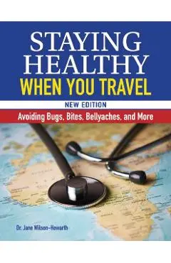Staying Healthy When You Travel, New Edition: Avoiding Bugs, Bites, Bellyaches, and More - Jane Wilson-howarth