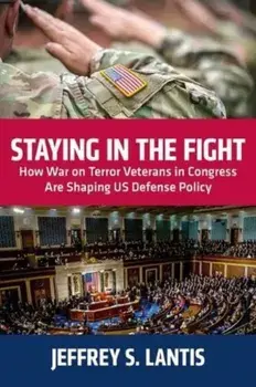 Staying in the Fight. How War on Terror Veterans in Congress Are Shaping US Defense Policy, Paperback/Jeffrey S. Lantis