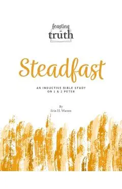 Steadfast: An Inductive Bible Study on 1 and 2 Peter (Feasting on Truth) - Erin H. Warren