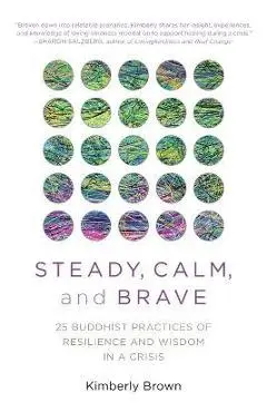 Steady, Calm, and Brave: 25 Buddhist Practices of Resilience and Wisdom in a Crisis - Kimberly Brown
