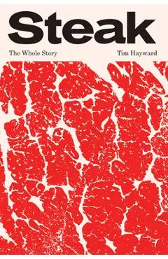 Steak: The Whole Story - Hayward Tim